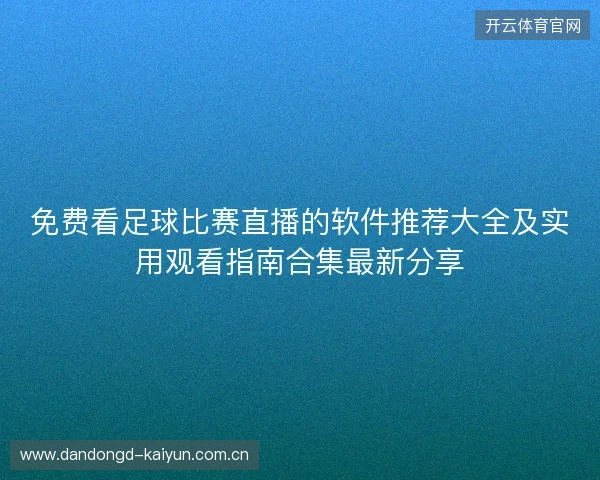 免费看足球比赛直播的软件推荐大全及实用观看指南合集最新分享