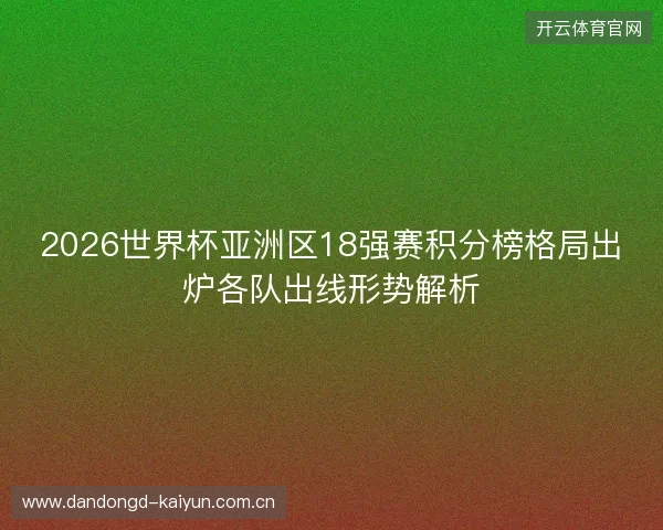 2026世界杯亚洲区18强赛积分榜格局出炉各队出线形势解析