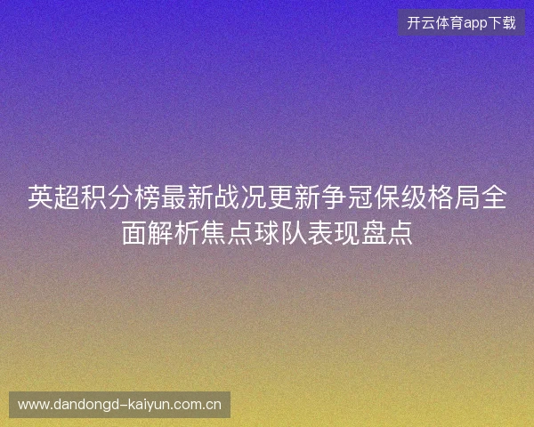 英超积分榜最新战况更新争冠保级格局全面解析焦点球队表现盘点