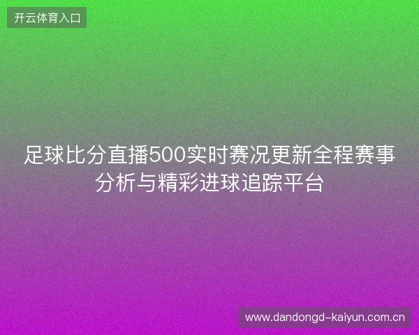 足球比分直播500实时赛况更新全程赛事分析与精彩进球追踪平台