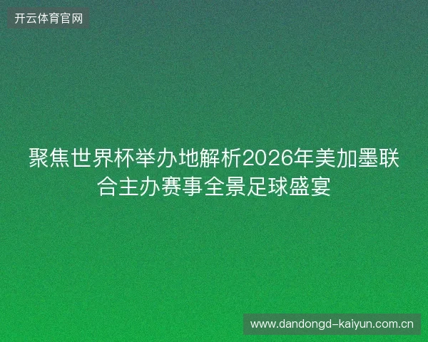 聚焦世界杯举办地解析2026年美加墨联合主办赛事全景足球盛宴 聚焦世界杯举办地解析2026年美加墨联合主办赛事全景足球盛宴