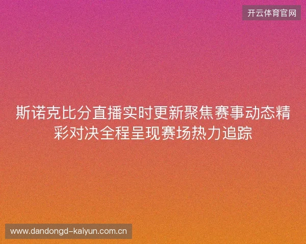 斯诺克比分直播实时更新聚焦赛事动态精彩对决全程呈现赛场热力追踪 斯诺克比分直播实时更新聚焦赛事动态精彩对决全程呈现赛场热力追踪