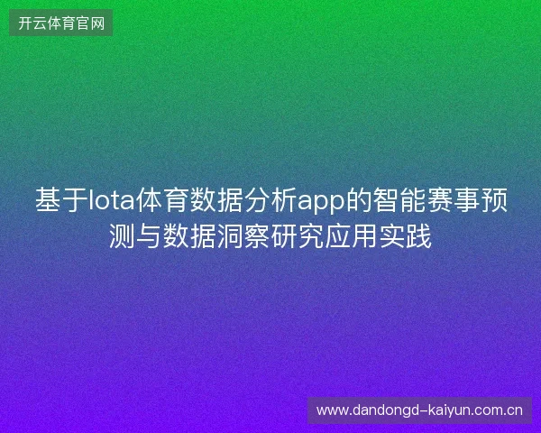 基于lota体育数据分析app的智能赛事预测与数据洞察研究应用实践 基于lota体育数据分析app的智能赛事预测与数据洞察研究应用实践