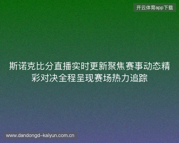 斯诺克比分直播实时更新聚焦赛事动态精彩对决全程呈现赛场热力追踪