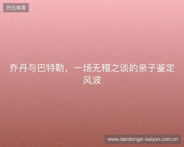 乔丹与巴特勒，一场无稽之谈的亲子鉴定风波