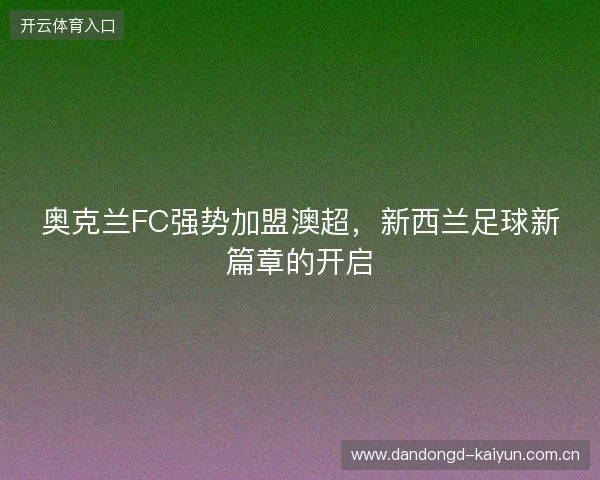 奥克兰FC强势加盟澳超，新西兰足球新篇章的开启