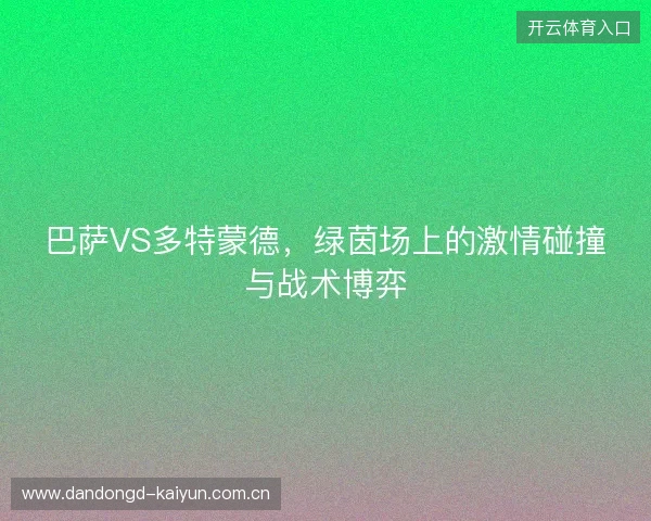 巴萨VS多特蒙德，绿茵场上的激情碰撞与战术博弈